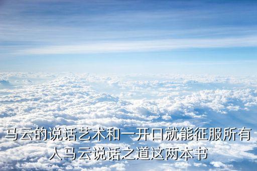 馬云的說話藝術(shù)和一開口就能征服所有人馬云說話之道這兩本書