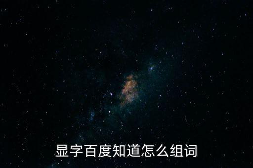 顯字百度知道怎么組詞