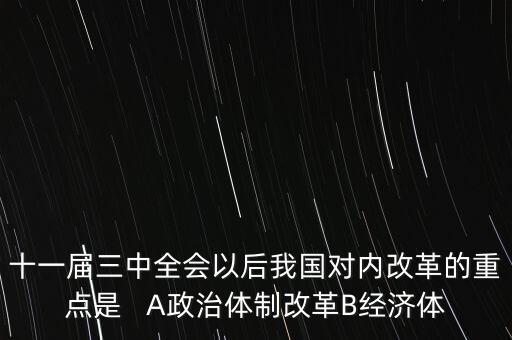 十一屆三中全會以后我國對內改革的重點是   A政治體制改革B經濟體