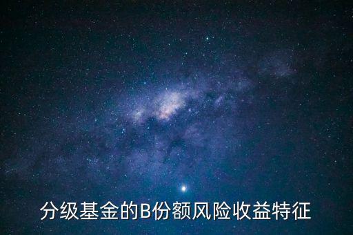 分級基金b的風(fēng)險是什么，分級基金B(yǎng)什么時候有風(fēng)險