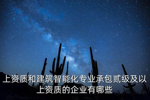 上資質(zhì)和建筑智能化專業(yè)承包貳級及以上資質(zhì)的企業(yè)有哪些