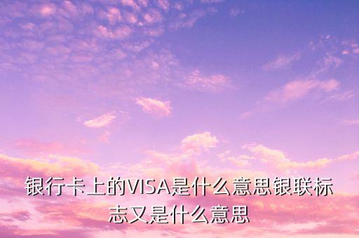 銀行卡上的VISA是什么意思銀聯(lián)標志又是什么意思