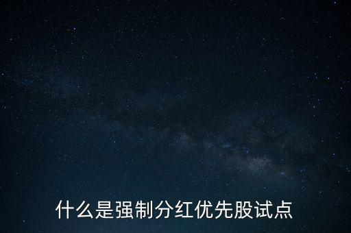 什么是強(qiáng)制分紅優(yōu)先股試點(diǎn)