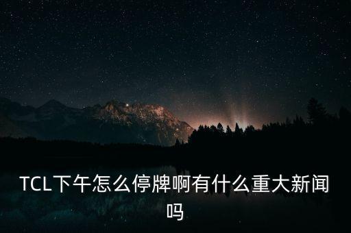 tcl有什么重大事項(xiàng)，tcl有甚么重大事項(xiàng)