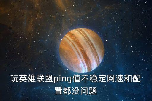 玩英雄聯(lián)盟ping值不穩(wěn)定網(wǎng)速和配置都沒問(wèn)題