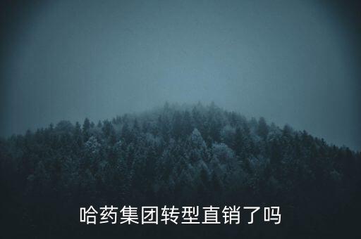 哈藥集團(tuán)轉(zhuǎn)型直銷了嗎