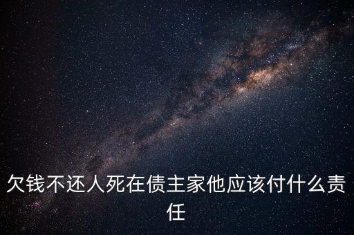 欠錢不還人死在債主家他應(yīng)該付什么責(zé)任