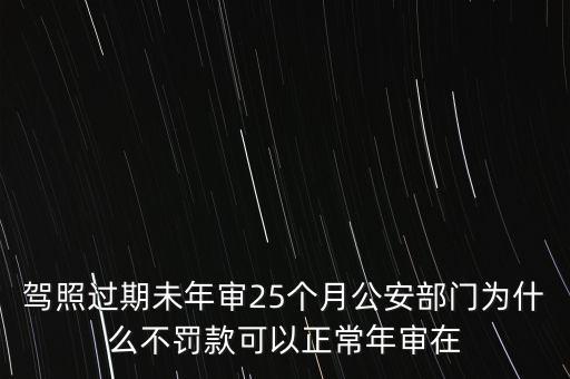 駕照過期未年審25個月公安部門為什么不罰款可以正常年審在