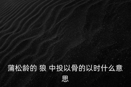 蒲松齡的 狼 中投以骨的以時(shí)什么意思