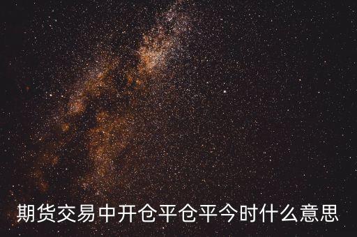 期貨交易中開倉(cāng)平倉(cāng)平今時(shí)什么意思