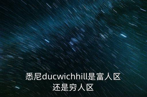 悉尼ducwichhill是富人區(qū)還是窮人區(qū)