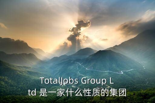 TotalJobs Group Ltd 是一家什么性質(zhì)的集團(tuán)