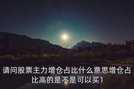 請(qǐng)問(wèn)股票主力增倉(cāng)占比什么意思增倉(cāng)占比高的是不是可以買1