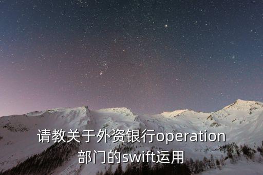 投行operation做什么，請教關(guān)于外資銀行operation部門的swift運用