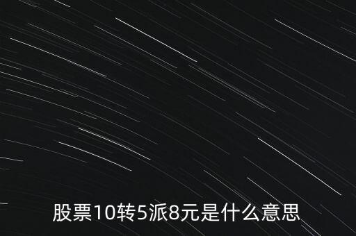 股票10轉(zhuǎn)5派8元是什么意思