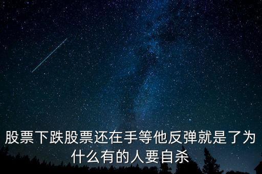 股票下跌股票還在手等他反彈就是了為什么有的人要自殺