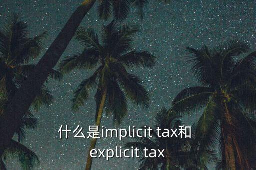 什么是implicit tax和 explicit tax