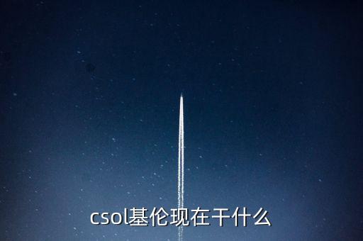 朱F基現(xiàn)在在干什么，csol基倫現(xiàn)在干什么