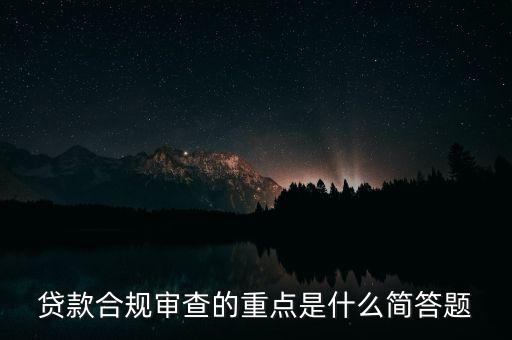 貸款合規(guī)審查的重點(diǎn)是什么簡(jiǎn)答題