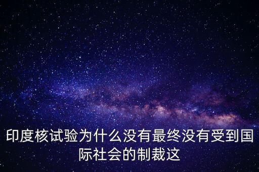 印度核試驗(yàn)為什么沒有最終沒有受到國際社會(huì)的制裁這