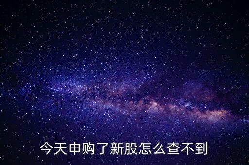 為什么今天申購新股沒有顯示，今天申購了新股怎么查不到