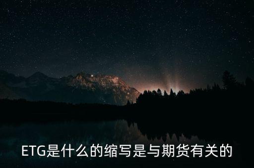 ETG是什么的縮寫是與期貨有關(guān)的