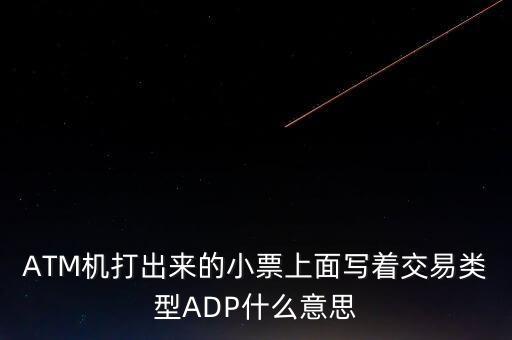 ATM機打出來的小票上面寫著交易類型ADP什么意思