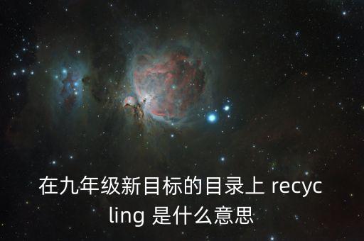 互換利差是什么，在九年級(jí)新目標(biāo)的目錄上 recycling 是什么意思