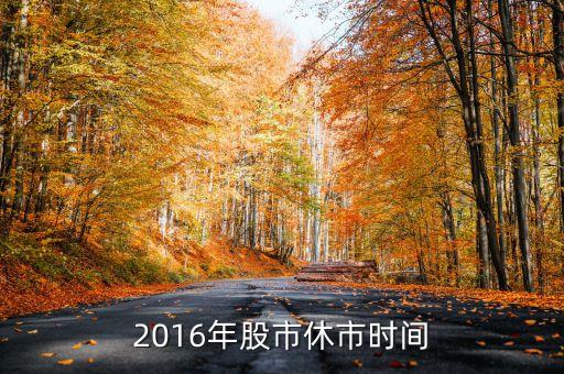 2016股市什么時(shí)候，2016年股市什么時(shí)候休市