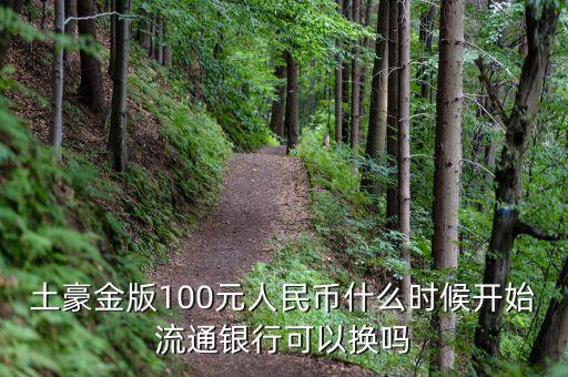 土豪金版100元人民幣什么時(shí)候開(kāi)始流通銀行可以換嗎