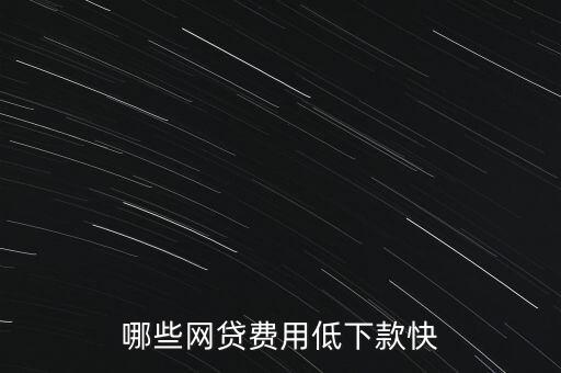 有什么網(wǎng)貸簡(jiǎn)單又快通過(guò)，哪些網(wǎng)貸費(fèi)用低下款快