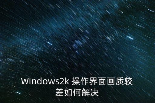 Windows2k 操作界面畫質(zhì)較差如何解決