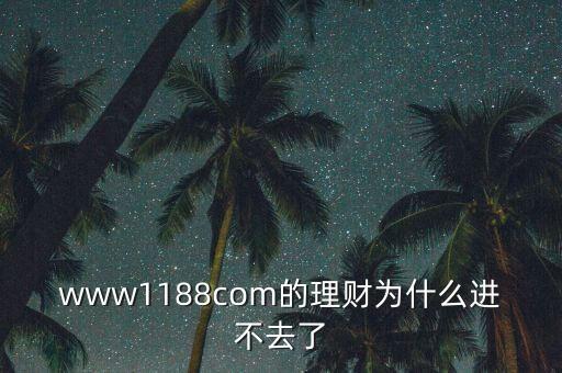 www1188com的理財(cái)為什么進(jìn)不去了