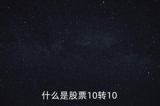 什么是股票10轉(zhuǎn)10