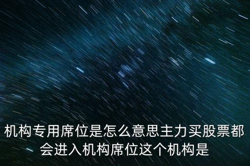 什么是機構(gòu)專用席位，機構(gòu)專用席位是怎么意思主力買股票都會進入機構(gòu)席位這個機構(gòu)是