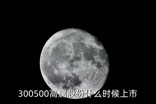 300500高瀾股份什么時候上市