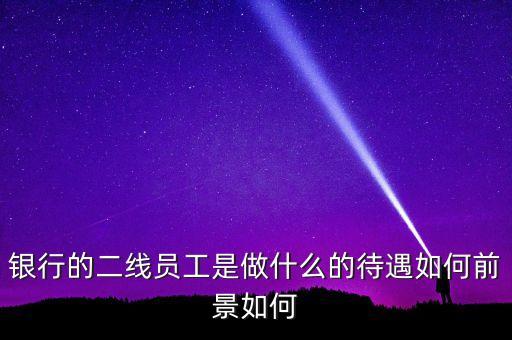 銀行二線都干什么的，郵政銀行二線有前途嗎