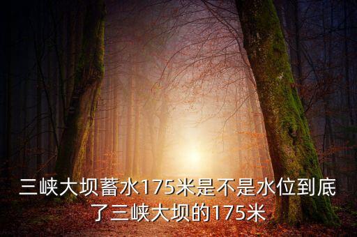 三峽蓄水175米是什么概念，三峽175米線是什么意思