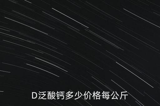 D泛酸鈣多少價格每公斤