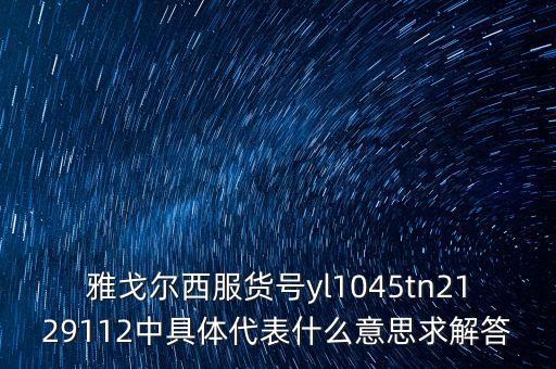 雅戈?duì)栁鞣浱杫l1045tn2129112中具體代表什么意思求解答