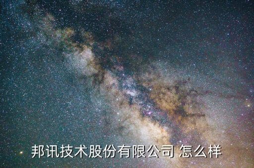 邦訊技術是什么行業(yè)，邦訊技術股份有限公司 怎么樣