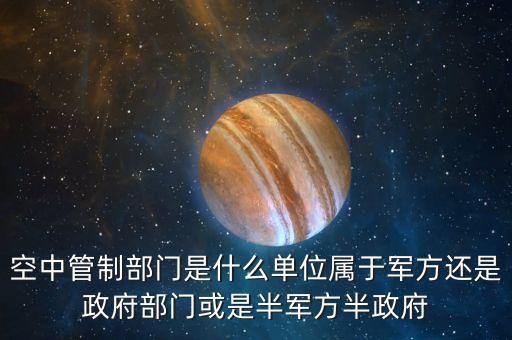 空中管制部門是什么單位屬于軍方還是政府部門或是半軍方半政府