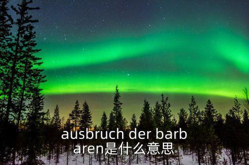 野蠻人敲門是什么意思，ausbruch der barbaren是什么意思