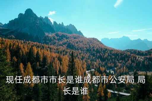 現任成都市市長是誰成都市公安局 局長是誰