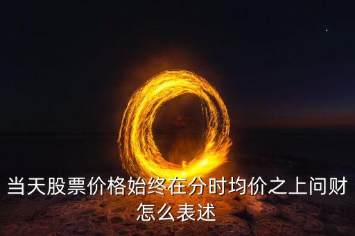 當(dāng)天股票價(jià)格始終在分時(shí)均價(jià)之上問財(cái)怎么表述