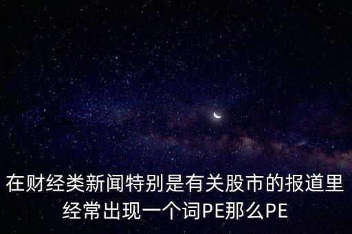 股票預(yù)測PE567是什么意思，股市里面PE是什么意思說簡單一點謝謝