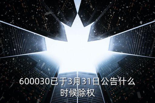 600030已于3月31日公告什么時(shí)候除權(quán)