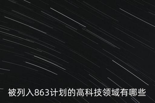 被列入863計劃的高科技領(lǐng)域有哪些