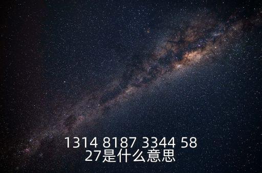 1314 8187 3344 5827是什么意思