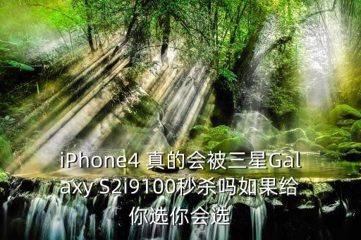 iPhone4 真的會(huì)被三星Galaxy S2i9100秒殺嗎如果給你選你會(huì)選